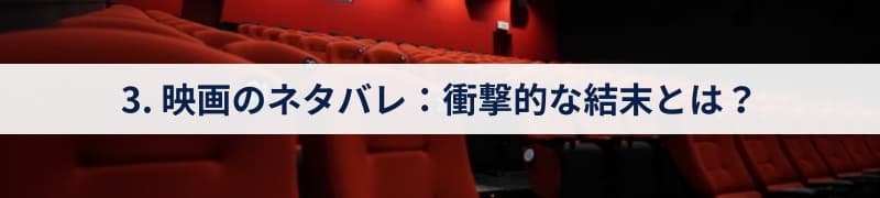 3. 映画のネタバレ：衝撃的な結末とは？